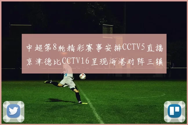 中超第8轮精彩赛事安排CCTV5直播京津德比CCTV16呈现海港对阵三镇对决