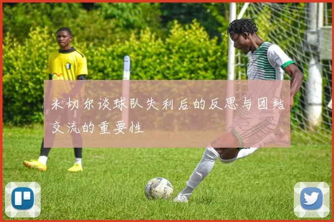 米切尔谈球队失利后的反思与团结交流的重要性