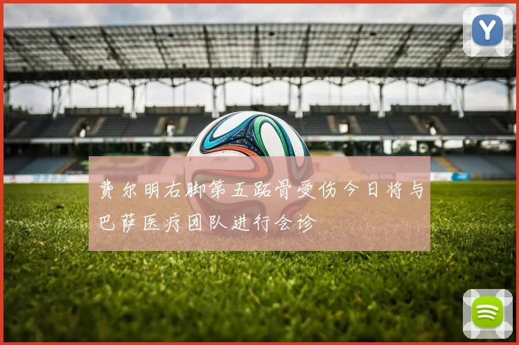 费尔明右脚第五跖骨受伤今日将与巴萨医疗团队进行会诊