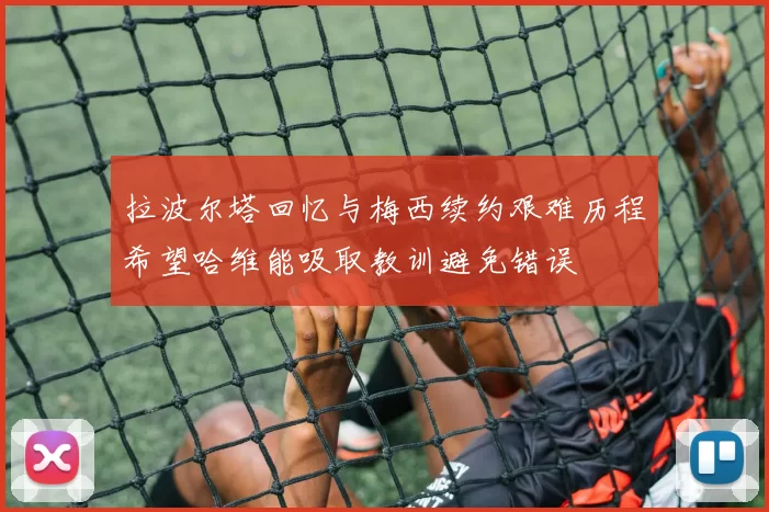 拉波尔塔回忆与梅西续约艰难历程希望哈维能吸取教训避免错误