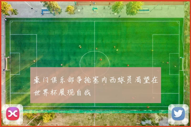 豪门俱乐部争抢塞内西球员渴望在世界杯展现自我