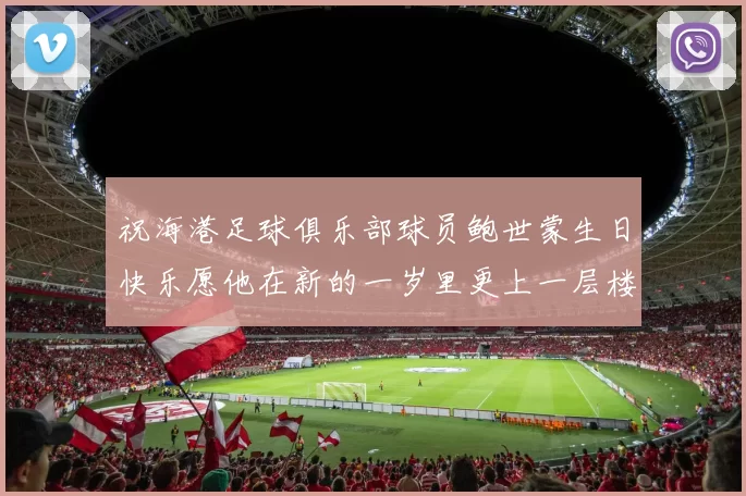 祝海港足球俱乐部球员鲍世蒙生日快乐愿他在新的一岁里更上一层楼