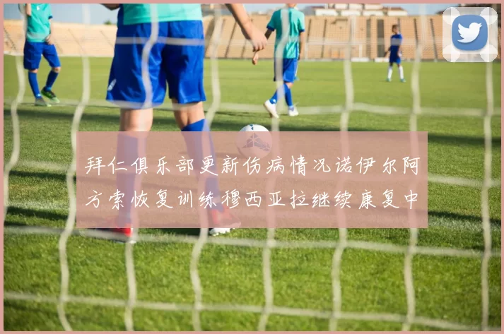 拜仁俱乐部更新伤病情况诺伊尔阿方索恢复训练穆西亚拉继续康复中