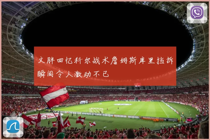 文胖回忆科尔战术詹姆斯库里挡拆瞬间令人激动不已