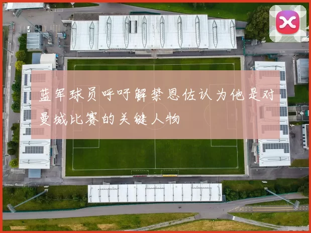 蓝军球员呼吁解禁恩佐认为他是对曼城比赛的关键人物